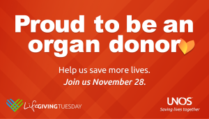 Proud to be an organ donor. Help us save more lives. Join us November 28, 2023 for Life Giving Tuesday.